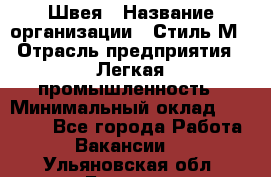 Швея › Название организации ­ Стиль М › Отрасль предприятия ­ Легкая промышленность › Минимальный оклад ­ 12 000 - Все города Работа » Вакансии   . Ульяновская обл.,Барыш г.